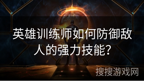 英雄训练师如何防御敌人的强力技能？