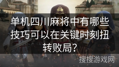 单机四川麻将中有哪些技巧可以在关键时刻扭转败局? 单机四川麻将中有哪些技巧可以在关键时刻扭转败局?