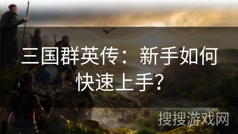 三国群英传：新手如何快速上手？