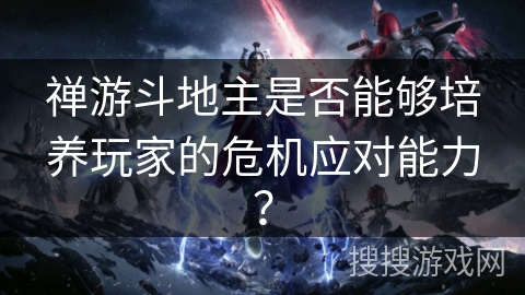 禅游斗地主是否能够培养玩家的危机应对能力? 禅游斗地主是否能够培养玩家的危机应对能力?