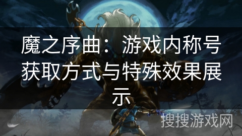 魔之序曲：游戏内称号获取方式与特殊效果展示