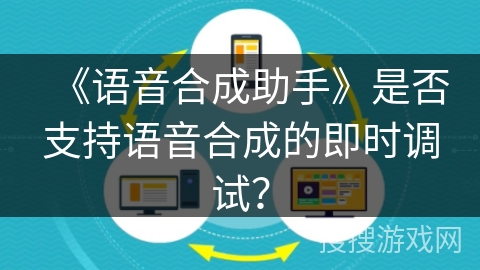 《语音合成助手》是否支持语音合成的即时调试？