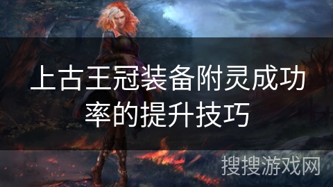 上古王冠装备附灵成功率的提升技巧