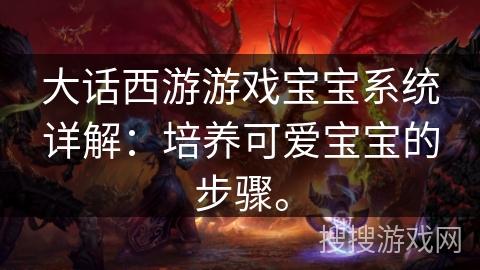 大话西游游戏宝宝系统详解：培养可爱宝宝的步骤。