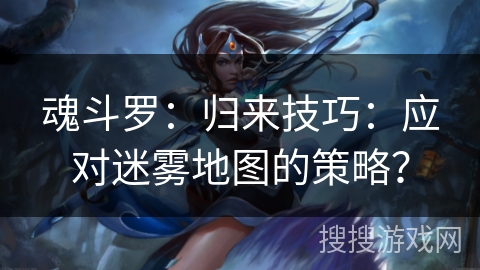 魂斗罗:归来技巧:应对迷雾地图的策略? 魂斗罗:归来技巧:应对迷雾地图的策略?