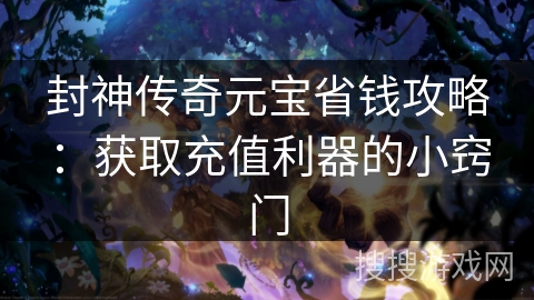封神传奇元宝省钱攻略：获取充值利器的小窍门