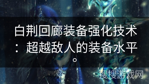 白荆回廊装备强化技术：超越敌人的装备水平。