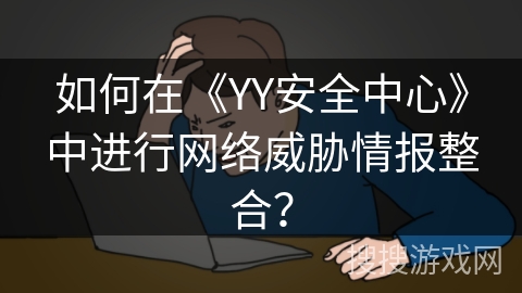 如何在《YY安全中心》中进行网络威胁情报整合？