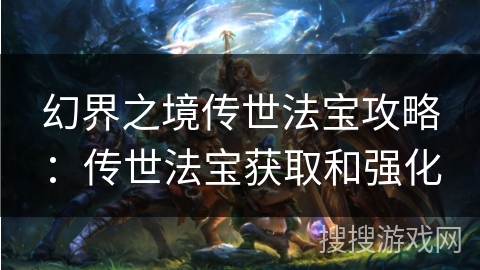幻界之境传世法宝攻略:传世法宝获取和强化 幻界之境传世法宝攻略:传世法宝获取和强化