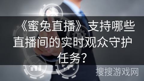 《蜜兔直播》支持哪些直播间的实时观众守护任务? 《蜜兔直播》支持哪些直播间的实时观众守护任务?