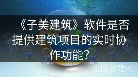 《子美建筑》软件是否提供建筑项目的实时协作功能? 《子美建筑》软件是否提供建筑项目的实时协作功能?