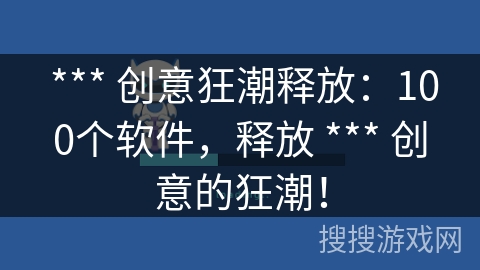 *** 创意狂潮释放：100个软件，释放 *** 创意的狂潮！