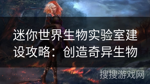 迷你世界生物实验室建设攻略：创造奇异生物