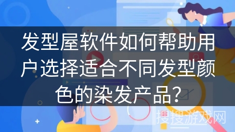 发型屋软件如何帮助用户选择适合不同发型颜色的染发产品？