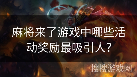 麻将来了游戏中哪些活动奖励最吸引人？