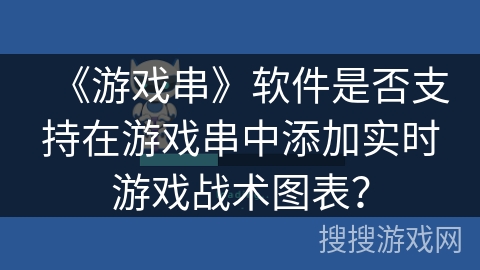 《游戏串》软件是否支持在游戏串中添加实时游戏战术图表？
