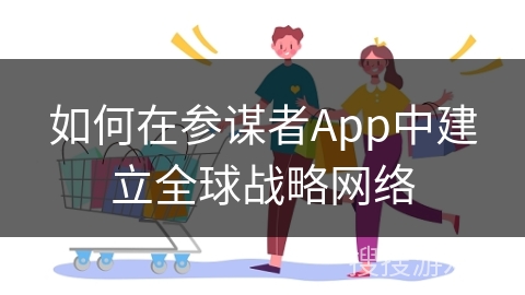 如何在参谋者App中建立全球战略网络