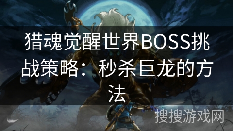 猎魂觉醒世界BOSS挑战策略：秒杀巨龙的方法