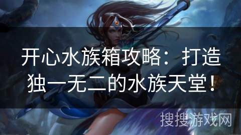 开心水族箱攻略：打造独一无二的水族天堂！