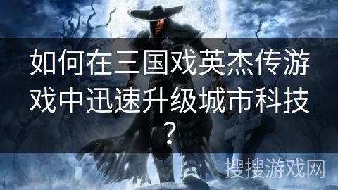 如何在三国戏英杰传游戏中迅速升级城市科技？