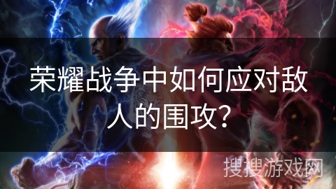 荣耀战争中如何应对敌人的围攻？