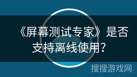 《屏幕测试专家》是否支持离线使用? 《屏幕测试专家》是否支持离线使用?