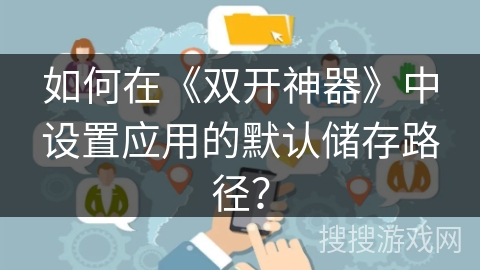 如何在《双开神器》中设置应用的默认储存路径？