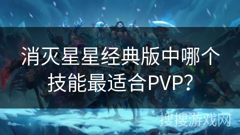 消灭星星经典版中哪个技能最适合PVP？