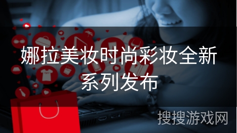 娜拉美妆时尚彩妆全新系列发布