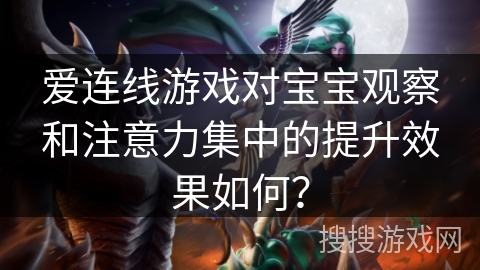 爱连线游戏对宝宝观察和注意力集中的提升效果如何？