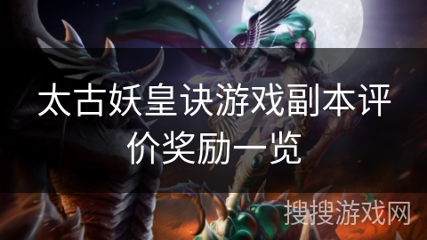 太古妖皇诀游戏副本评价奖励一览