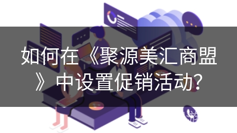 如何在《聚源美汇商盟》中设置促销活动? 如何在《聚源美汇商盟》中设置促销活动?