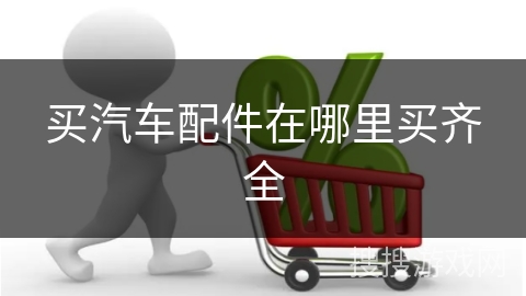 买汽车配件在哪里买齐全