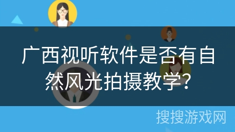 广西视听软件是否有自然风光拍摄教学？
