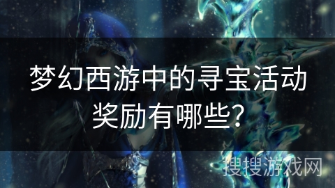 梦幻西游中的寻宝活动奖励有哪些? 梦幻西游中的寻宝活动奖励有哪些?