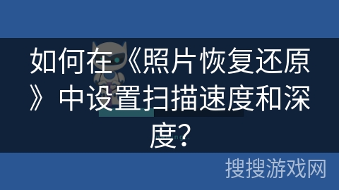 如何在《照片恢复还原》中设置扫描速度和深度? 如何在《照片恢复还原》中设置扫描速度和深度?