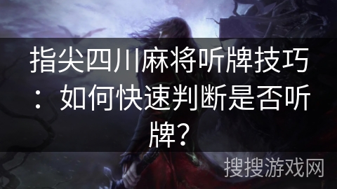 指尖四川麻将听牌技巧：如何快速判断是否听牌？