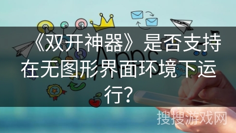《双开神器》是否支持在无图形界面环境下运行？