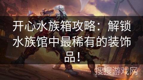 开心水族箱攻略：解锁水族馆中最稀有的装饰品！