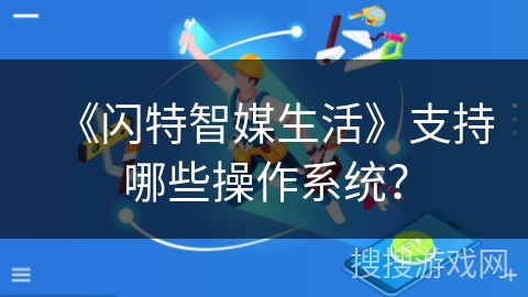 《闪特智媒生活》支持哪些操作系统？