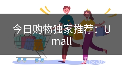 今日购物独家推荐：Umall