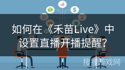 如何在《禾苗Live》中设置直播开播提醒？