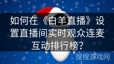 如何在《白羊直播》设置直播间实时观众连麦互动排行榜？