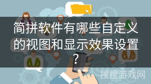 简拼软件有哪些自定义的视图和显示效果设置? 简拼软件有哪些自定义的视图和显示效果设置?