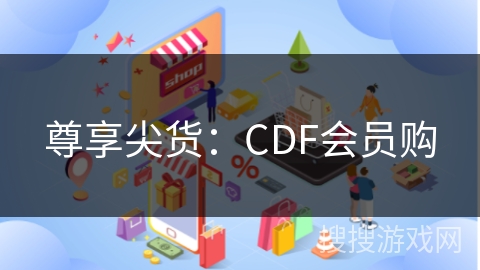 尊享尖货：CDF会员购