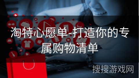 淘特心愿单-打造你的专属购物清单