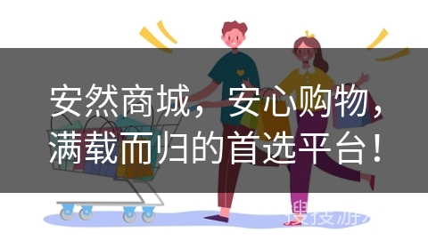 安然商城，安心购物，满载而归的首选平台！