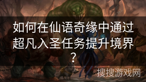 如何在仙语奇缘中通过超凡入圣任务提升境界？