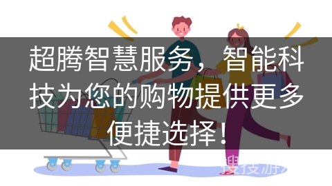 超腾智慧服务，智能科技为您的购物提供更多便捷选择！