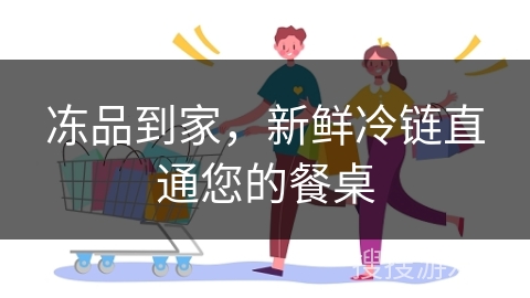 冻品到家，新鲜冷链直通您的餐桌